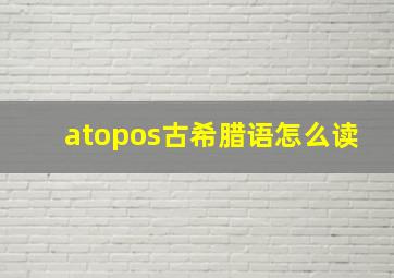 atopos古希腊语怎么读