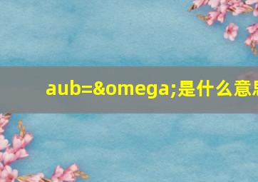 aub=ω是什么意思