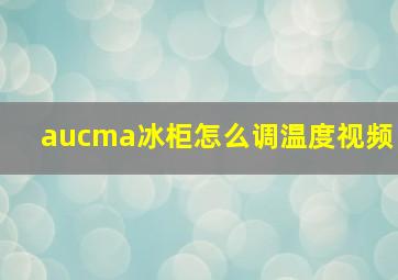 aucma冰柜怎么调温度视频