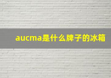 aucma是什么牌子的冰箱