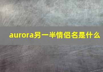 aurora另一半情侣名是什么