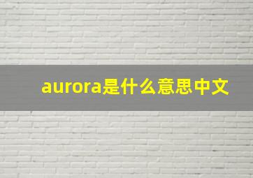 aurora是什么意思中文