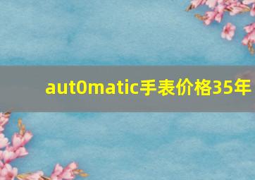 aut0matic手表价格35年