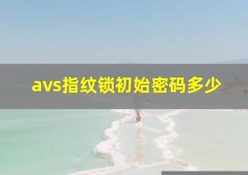 avs指纹锁初始密码多少