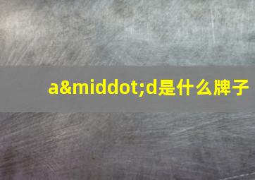 a·d是什么牌子