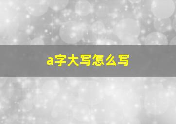 a字大写怎么写