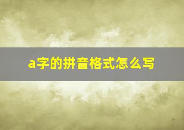 a字的拼音格式怎么写