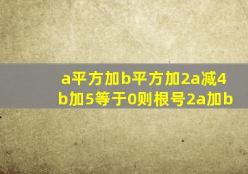 a平方加b平方加2a减4b加5等于0则根号2a加b