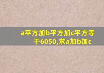 a平方加b平方加c平方等于6050,求a加b加c