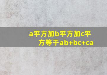 a平方加b平方加c平方等于ab+bc+ca