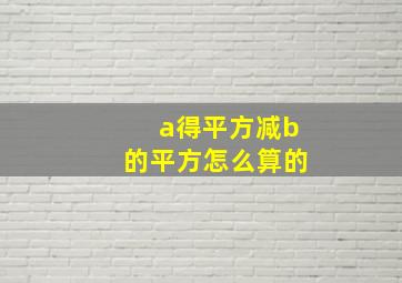 a得平方减b的平方怎么算的