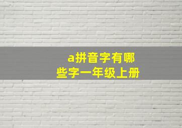 a拼音字有哪些字一年级上册