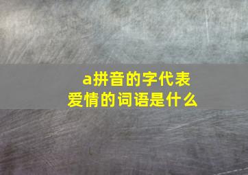 a拼音的字代表爱情的词语是什么