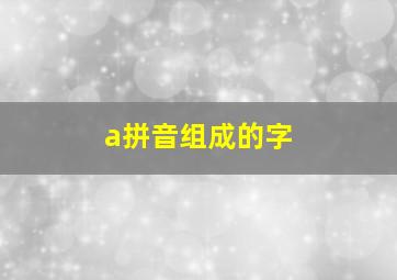 a拼音组成的字