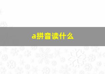 a拼音读什么