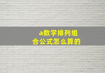 a数学排列组合公式怎么算的