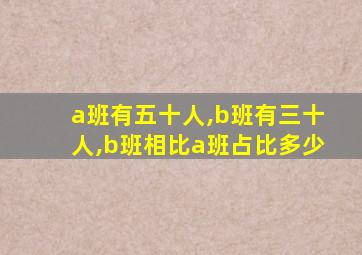 a班有五十人,b班有三十人,b班相比a班占比多少