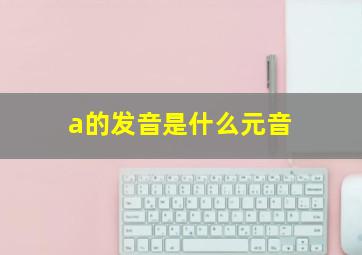 a的发音是什么元音