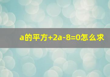 a的平方+2a-8=0怎么求