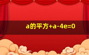 a的平方+a-4e=0