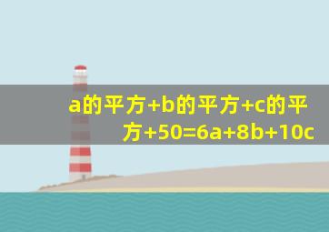 a的平方+b的平方+c的平方+50=6a+8b+10c