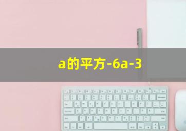 a的平方-6a-3