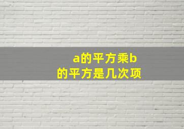 a的平方乘b的平方是几次项