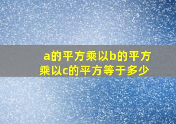 a的平方乘以b的平方乘以c的平方等于多少