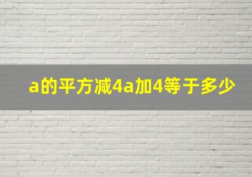 a的平方减4a加4等于多少