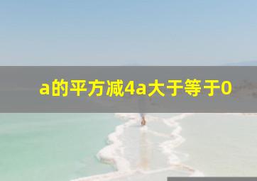 a的平方减4a大于等于0