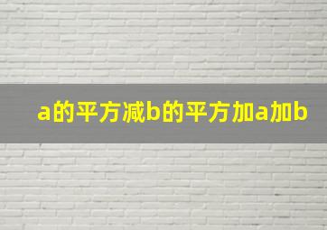 a的平方减b的平方加a加b