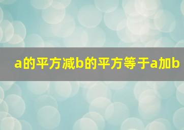 a的平方减b的平方等于a加b