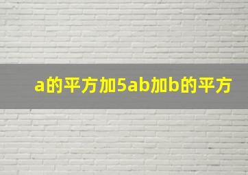 a的平方加5ab加b的平方