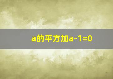 a的平方加a-1=0