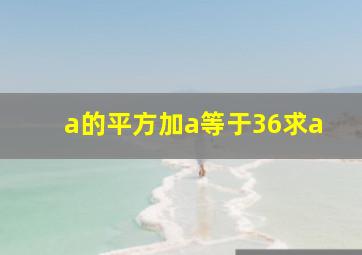 a的平方加a等于36求a