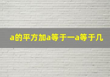 a的平方加a等于一a等于几