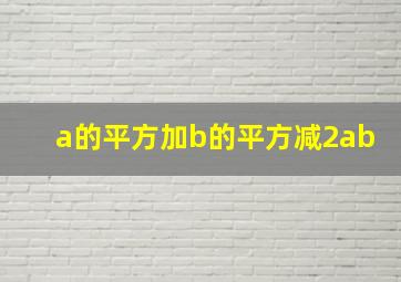 a的平方加b的平方减2ab