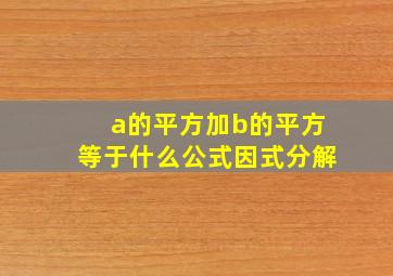 a的平方加b的平方等于什么公式因式分解