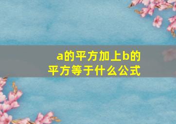 a的平方加上b的平方等于什么公式