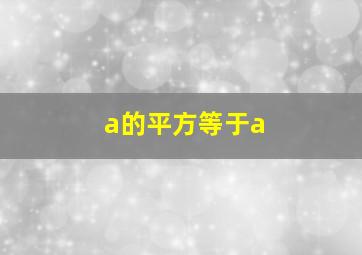 a的平方等于a