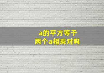 a的平方等于两个a相乘对吗