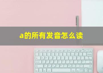 a的所有发音怎么读