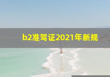 b2准驾证2021年新规