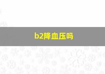 b2降血压吗