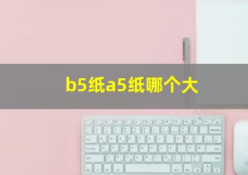 b5纸a5纸哪个大