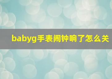 babyg手表闹钟响了怎么关