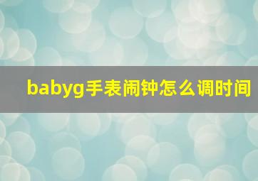 babyg手表闹钟怎么调时间