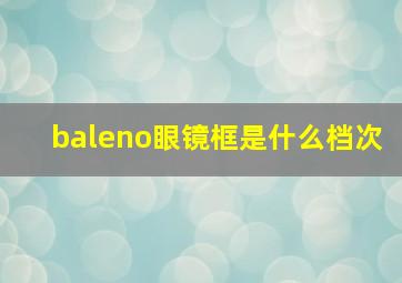 baleno眼镜框是什么档次