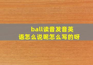 ball读音发音英语怎么说呢怎么写的呀