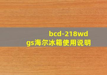 bcd-218wdgs海尔冰箱使用说明